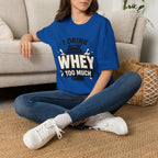 I Drink Whey Too Much T-Shirt