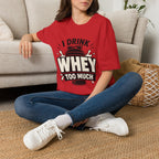 I Drink Whey Too Much T-Shirt