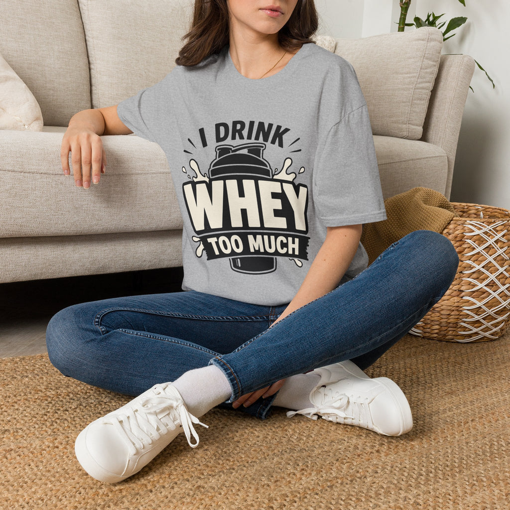 I Drink Whey Too Much T-Shirt