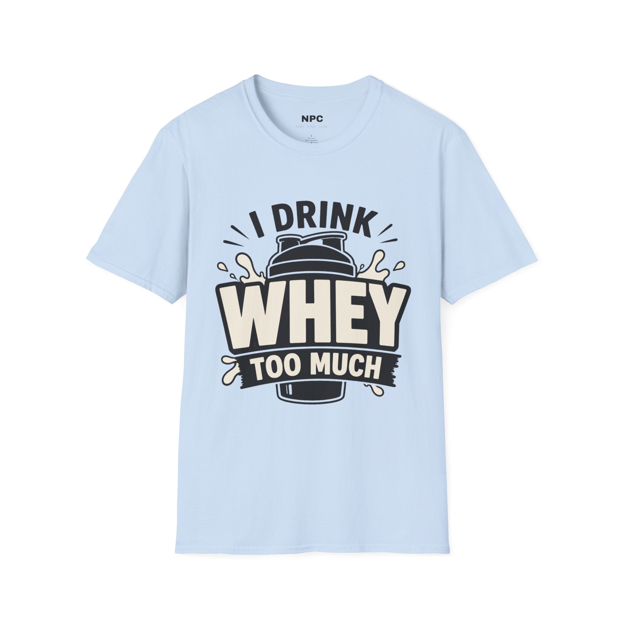 I Drink Whey Too Much T-Shirt