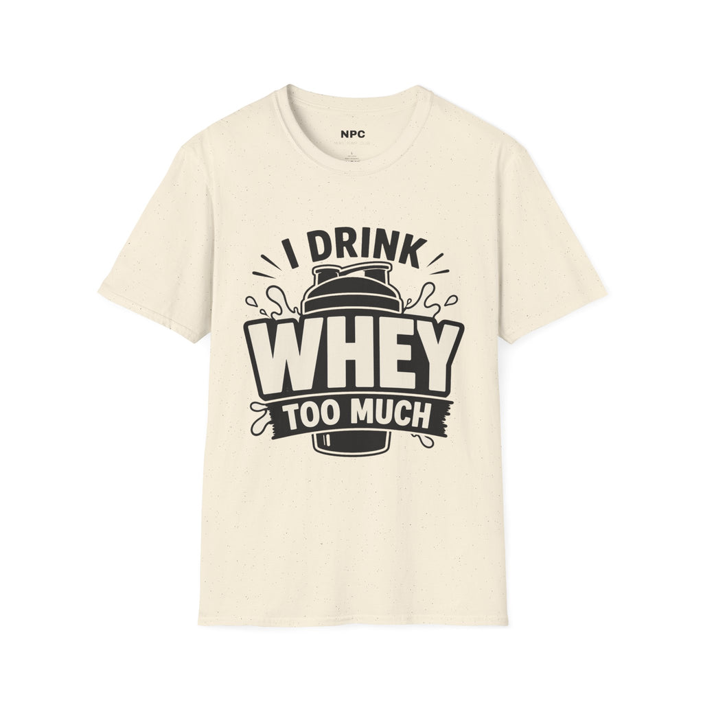 I Drink Whey Too Much T-Shirt