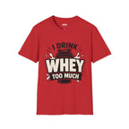 I Drink Whey Too Much T-Shirt