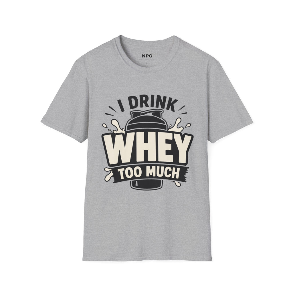 I Drink Whey Too Much T-Shirt