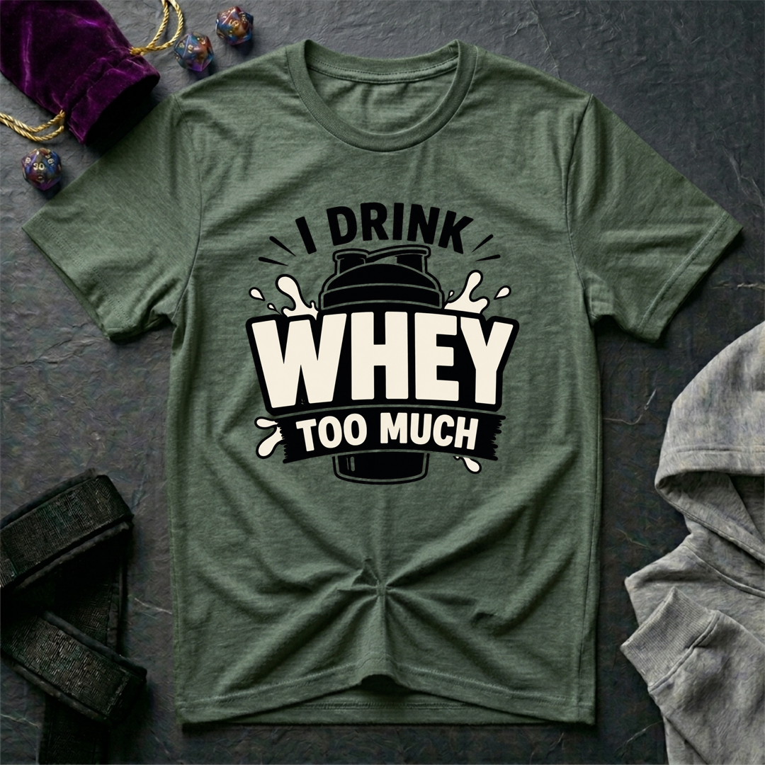 I Drink Whey Too Much T-Shirt