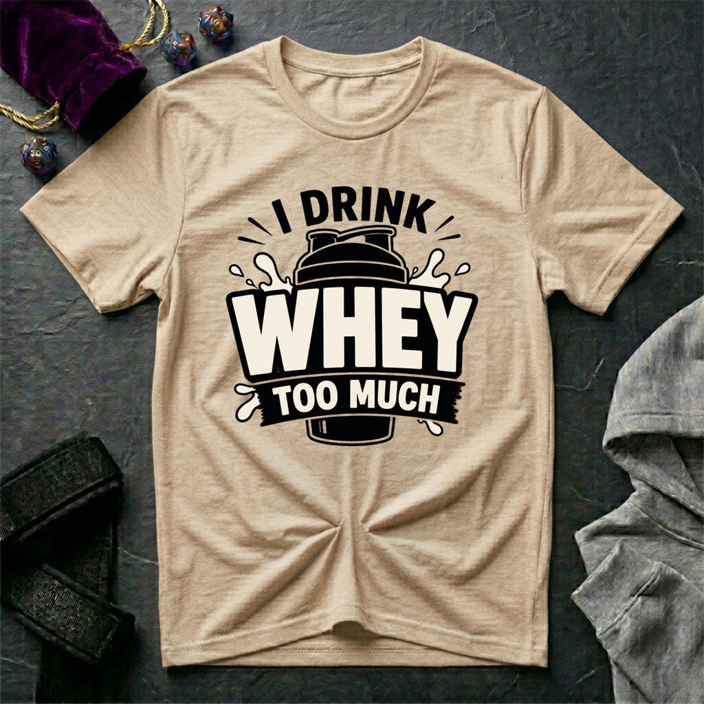 I Drink Whey Too Much T-Shirt