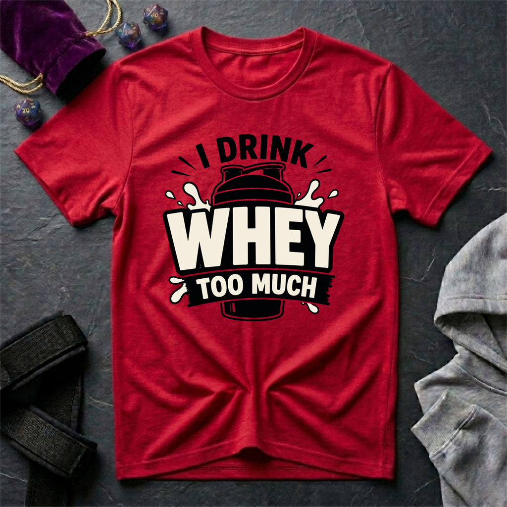 I Drink Whey Too Much T-Shirt
