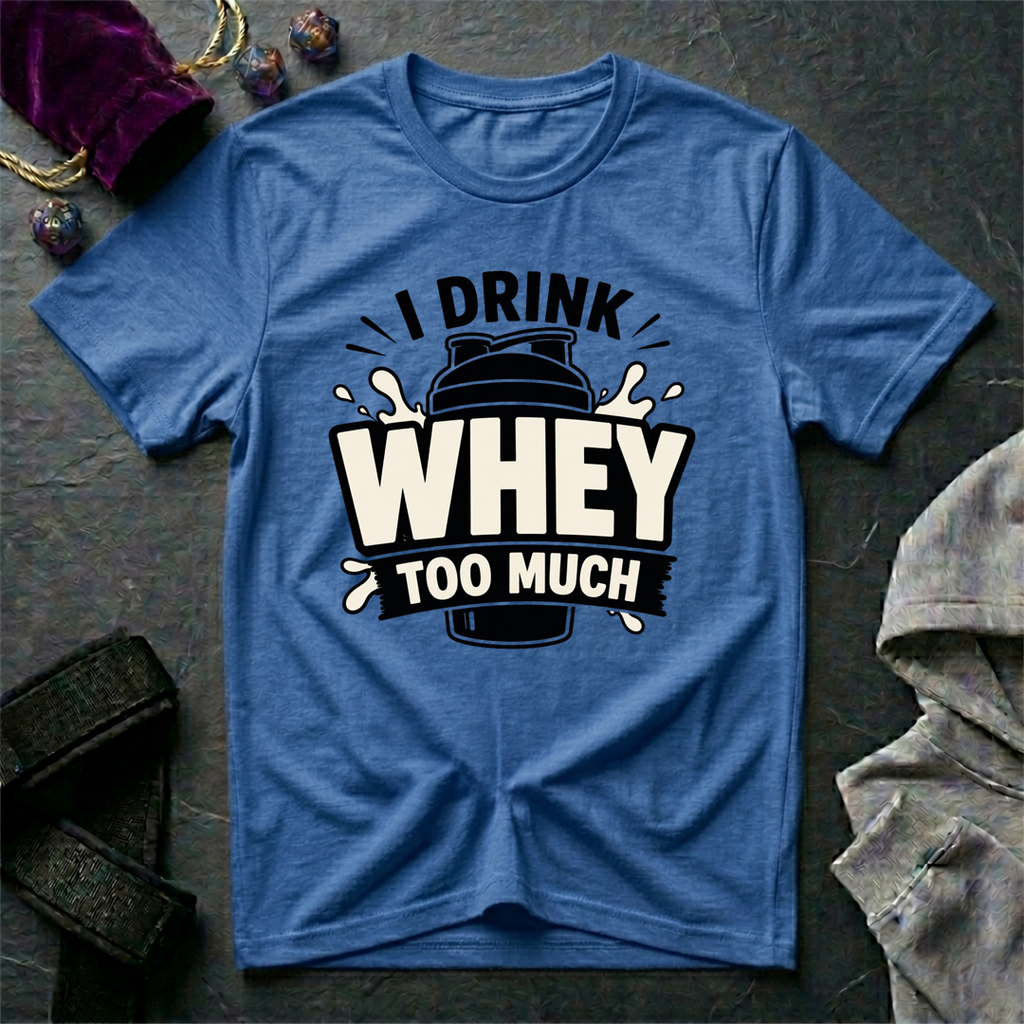 I Drink Whey Too Much T-Shirt