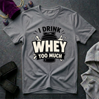 I Drink Whey Too Much T-Shirt